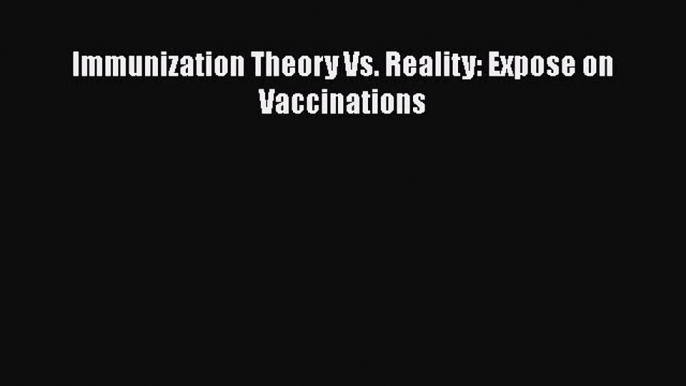 Download Immunization Theory Vs. Reality: Expose on Vaccinations Free Books