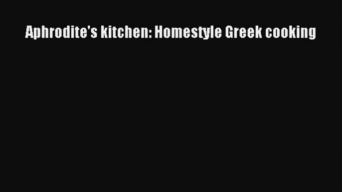 Read Aphrodite's kitchen: Homestyle Greek cooking Ebook Free