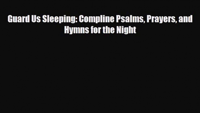 PDF Guard Us Sleeping: Compline Psalms Prayers and Hymns for the Night Free Books