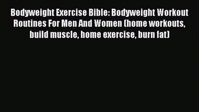 Read Bodyweight Exercise Bible: Bodyweight Workout Routines For Men And Women (home workouts