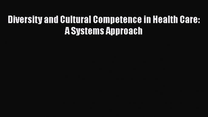 Download Diversity and Cultural Competence in Health Care: A Systems Approach  Read Online