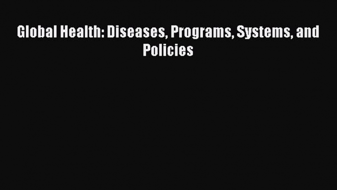 Download Global Health: Diseases Programs Systems and Policies  EBook