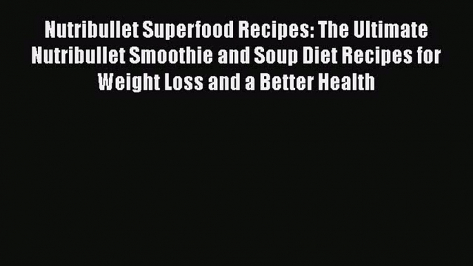 PDF Nutribullet Superfood Recipes: The Ultimate Nutribullet Smoothie and Soup Diet Recipes