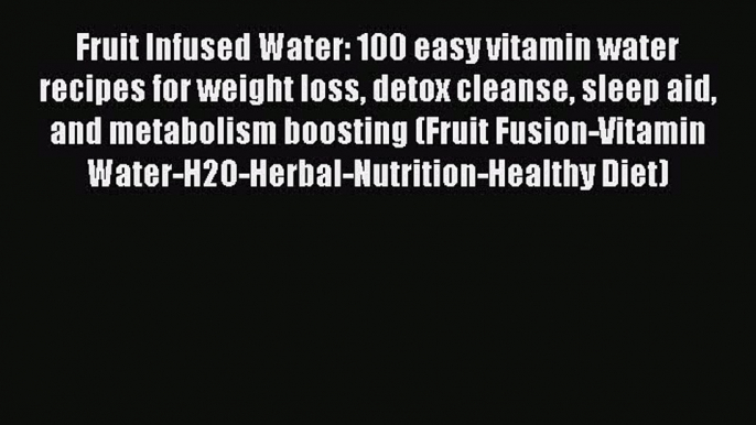 Download Fruit Infused Water: 100 easy vitamin water recipes for weight loss detox cleanse