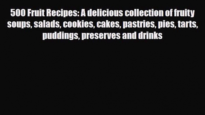 [PDF] 500 Fruit Recipes: A delicious collection of fruity soups salads cookies cakes pastries