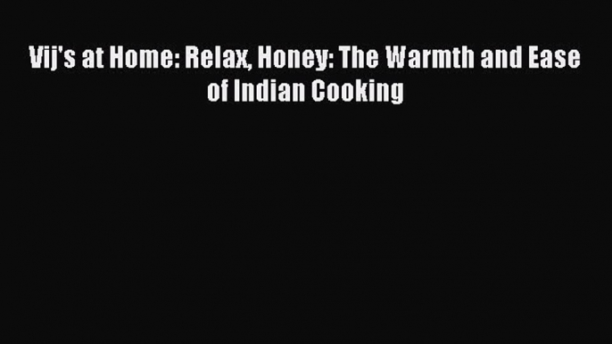 Download Vij's at Home: Relax Honey: The Warmth and Ease of Indian Cooking Ebook Online