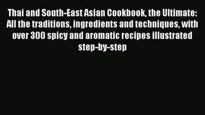 Read Thai and South-East Asian Cookbook the Ultimate: All the traditions ingredients and techniques