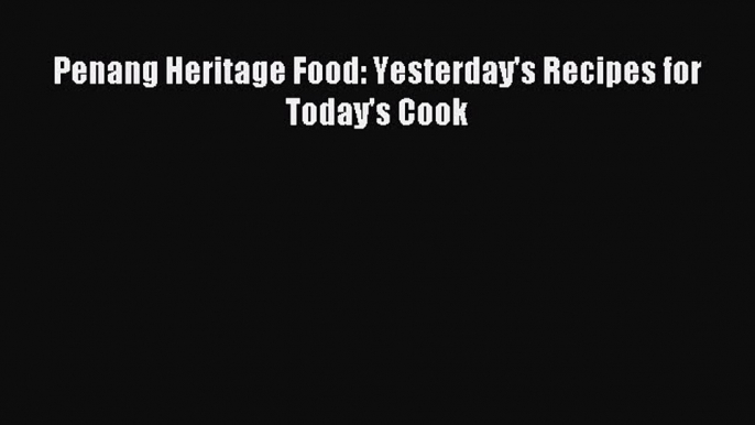 Download Penang Heritage Food: Yesterday's Recipes for Today's Cook PDF Free