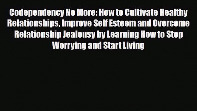 [PDF] Codependency No More: How to Cultivate Healthy Relationships Improve Self Esteem and