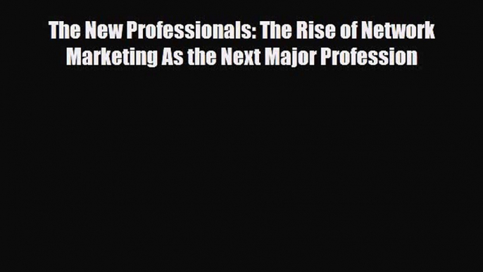 [PDF Download] The New Professionals: The Rise of Network Marketing As the Next Major Profession