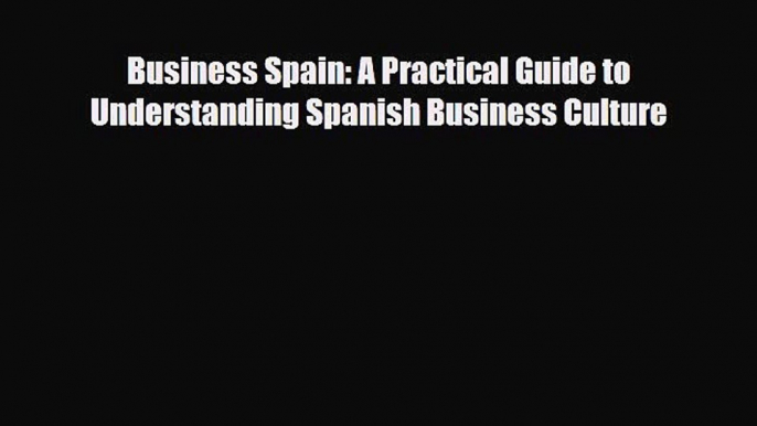 [PDF Download] Business Spain: A Practical Guide to Understanding Spanish Business Culture