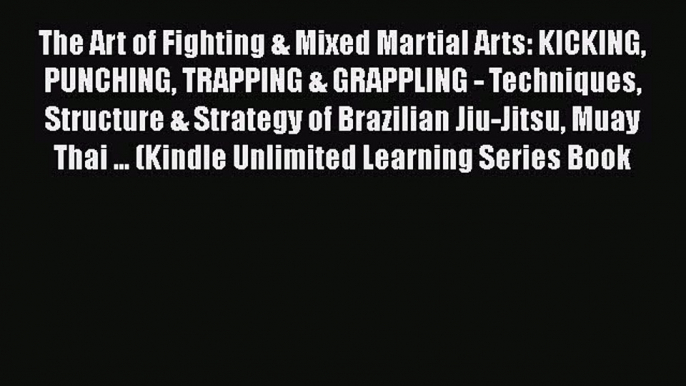 [PDF Download] The Art of Fighting & Mixed Martial Arts: KICKING PUNCHING TRAPPING & GRAPPLING