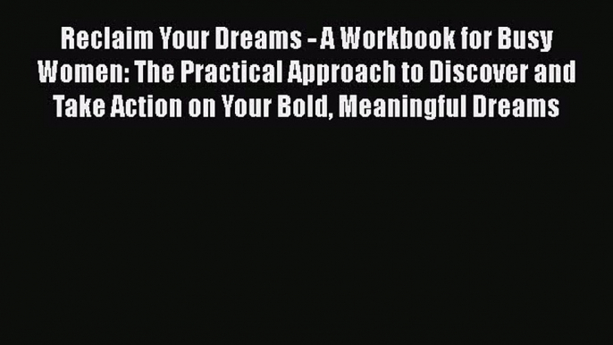 [PDF Download] Reclaim Your Dreams - A Workbook for Busy Women: The Practical Approach to Discover