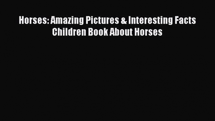 [PDF Download] Horses: Amazing Pictures & Interesting Facts Children Book About Horses Free