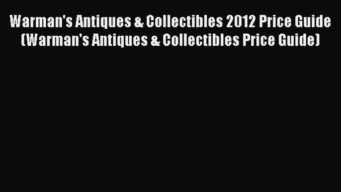 [PDF Download] Warman's Antiques & Collectibles 2012 Price Guide (Warman's Antiques & Collectibles