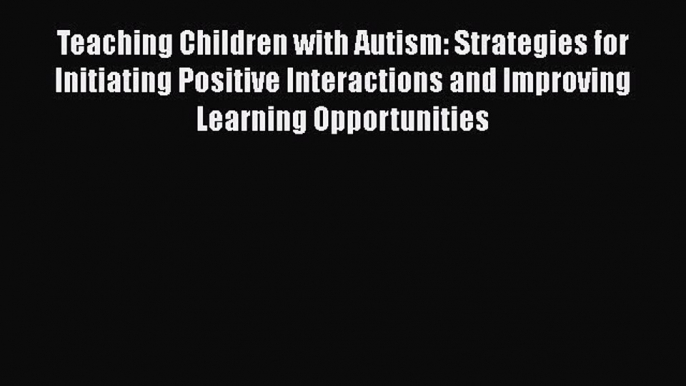 [PDF Download] Teaching Children with Autism: Strategies for Initiating Positive Interactions