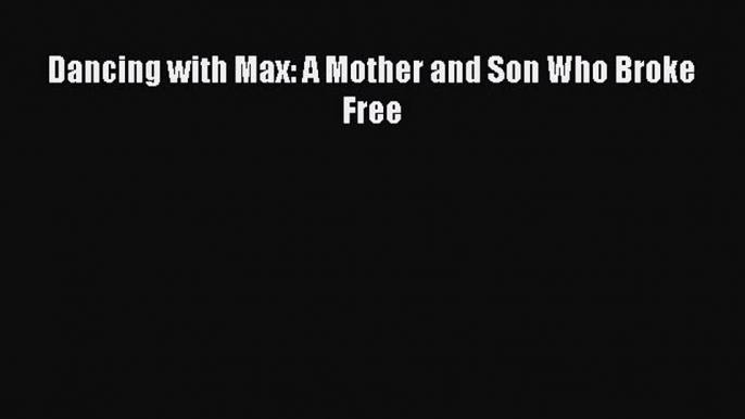 [PDF Download] Dancing with Max: A Mother and Son Who Broke Free  Read Online Book