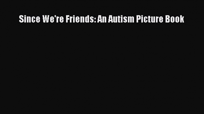 [PDF Download] Since We're Friends: An Autism Picture Book  Free Books