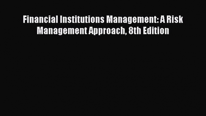 [PDF Download] Financial Institutions Management: A Risk Management Approach 8th Edition [Download]