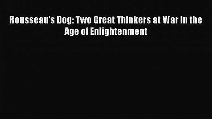 [PDF Download] Rousseau's Dog: Two Great Thinkers at War in the Age of Enlightenment [Read]