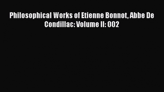 [PDF Download] Philosophical Works of Etienne Bonnot Abbe De Condillac: Volume II: 002 [Read]