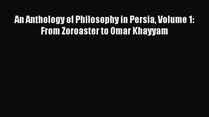 [PDF Download] An Anthology of Philosophy in Persia Volume 1: From Zoroaster to Omar Khayyam