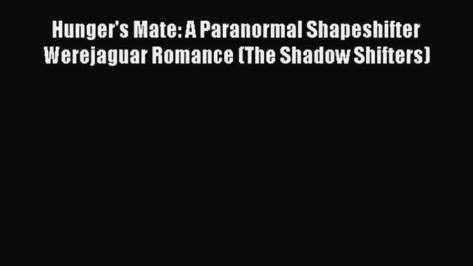 [PDF Download] Hunger's Mate: A Paranormal Shapeshifter Werejaguar Romance (The Shadow Shifters)