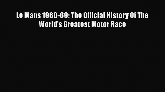 [PDF Download] Le Mans 1960-69: The Official History Of The World's Greatest Motor Race [PDF]