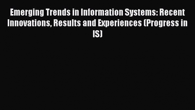 [PDF Download] Emerging Trends in Information Systems: Recent Innovations Results and Experiences