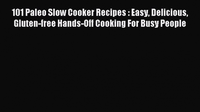 (PDF Download) 101 Paleo Slow Cooker Recipes : Easy Delicious Gluten-free Hands-Off Cooking