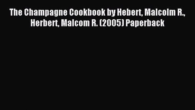 (PDF Download) The Champagne Cookbook by Hebert Malcolm R. Herbert Malcom R. (2005) Paperback
