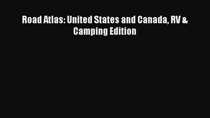 [PDF] Road Atlas: United States and Canada RV & Camping Edition [Download] Full Ebook