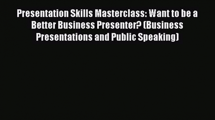 [PDF Download] Presentation Skills Masterclass: Want to be a Better Business Presenter? (Business