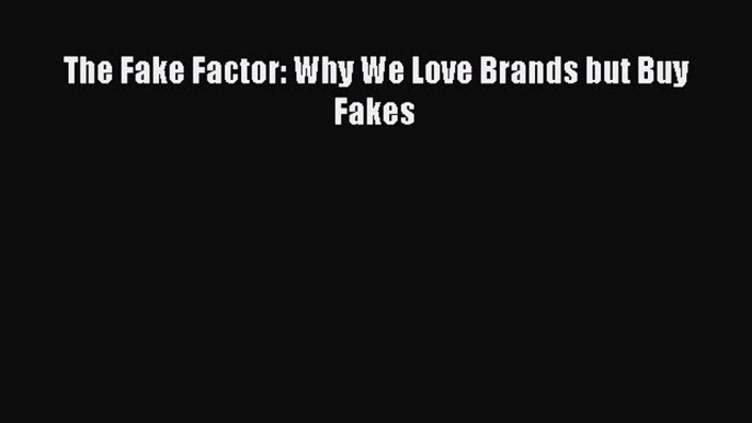 [PDF Download] The Fake Factor: Why We Love Brands but Buy Fakes [Read] Online