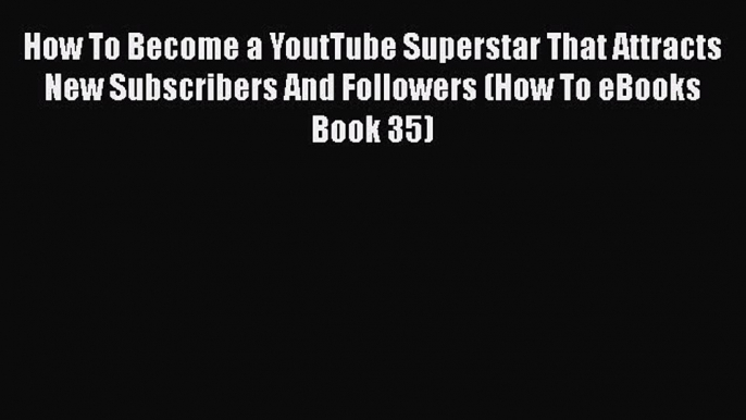 [PDF Download] How To Become a YoutTube Superstar That Attracts New Subscribers And Followers