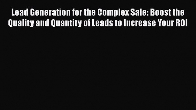 [PDF Download] Lead Generation for the Complex Sale: Boost the Quality and Quantity of Leads