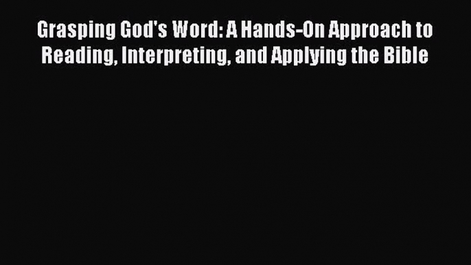 [PDF Download] Grasping God's Word: A Hands-On Approach to Reading Interpreting and Applying