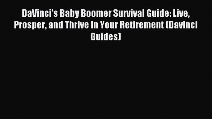 (PDF Download) DaVinci's Baby Boomer Survival Guide: Live Prosper and Thrive In Your Retirement