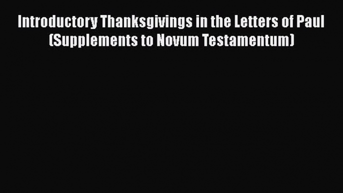 [PDF Download] Introductory Thanksgivings in the Letters of Paul (Supplements to Novum Testamentum)