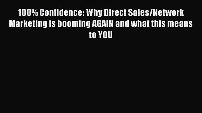 [PDF Download] 100% Confidence: Why Direct Sales/Network Marketing is booming AGAIN and what