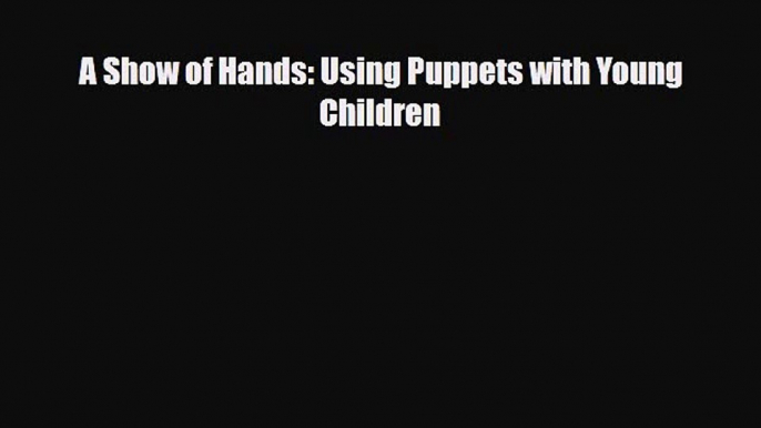 [PDF Download] A Show of Hands: Using Puppets with Young Children [Read] Online