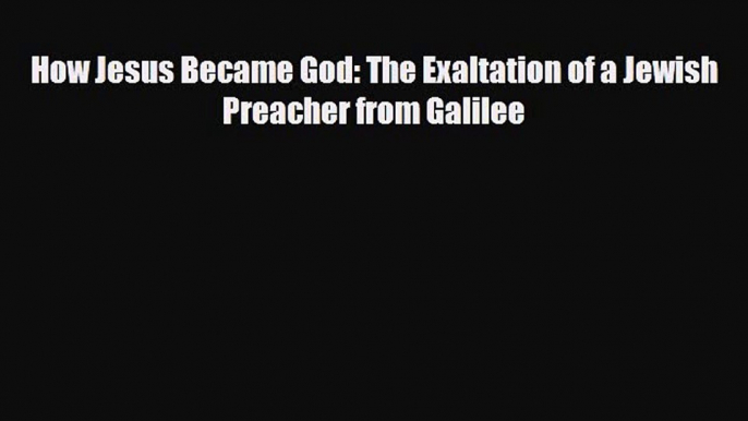 [PDF Download] How Jesus Became God: The Exaltation of a Jewish Preacher from Galilee [Download]