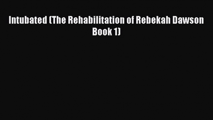 [PDF Download] Intubated (The Rehabilitation of Rebekah Dawson Book 1) [PDF] Full Ebook