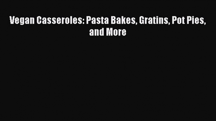 [PDF Download] Vegan Casseroles: Pasta Bakes Gratins Pot Pies and More [Read] Full Ebook