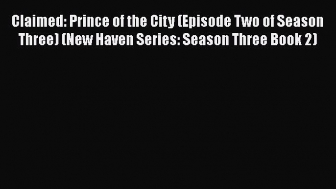 [PDF Download] Claimed: Prince of the City (Episode Two of Season Three) (New Haven Series: