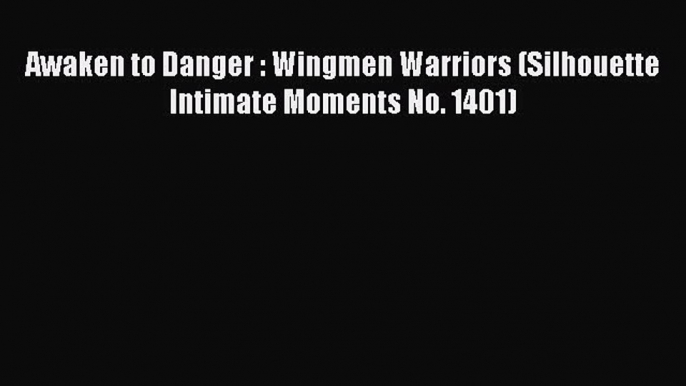 [PDF Download] Awaken to Danger : Wingmen Warriors (Silhouette Intimate Moments No. 1401) [Read]