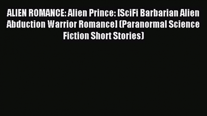 Download ALIEN ROMANCE: Alien Prince: [SciFi Barbarian Alien Abduction Warrior Romance] (Paranormal