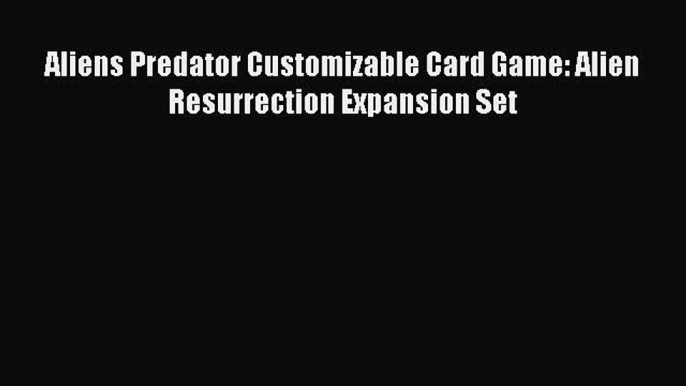 [PDF Download] Aliens Predator Customizable Card Game: Alien Resurrection Expansion Set [Read]