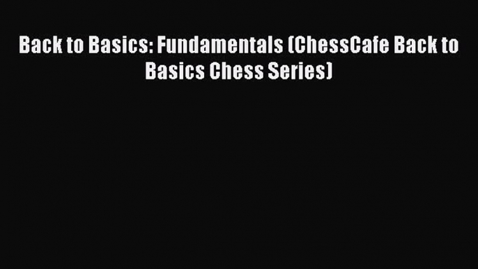 [PDF Download] Back to Basics: Fundamentals (ChessCafe Back to Basics Chess Series) [PDF] Full