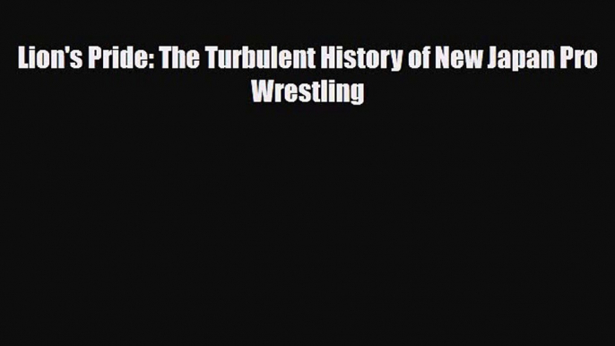 [PDF Download] Lion's Pride: The Turbulent History of New Japan Pro Wrestling [PDF] Online